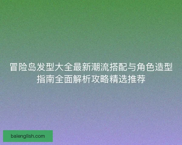 冒险岛发型大全最新潮流搭配与角色造型指南全面解析攻略精选推荐 冒险岛发型大全最新潮流搭配与角色造型指南全面解析攻略精选推荐