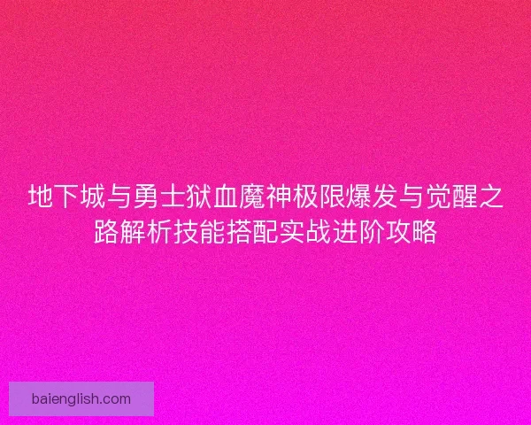 地下城与勇士狱血魔神极限爆发与觉醒之路解析技能搭配实战进阶攻略 地下城与勇士狱血魔神极限爆发与觉醒之路解析技能搭配实战进阶攻略