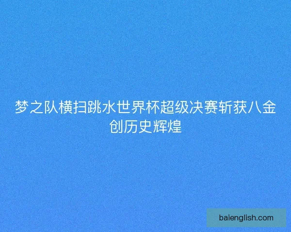 梦之队横扫跳水世界杯超级决赛斩获八金创历史辉煌