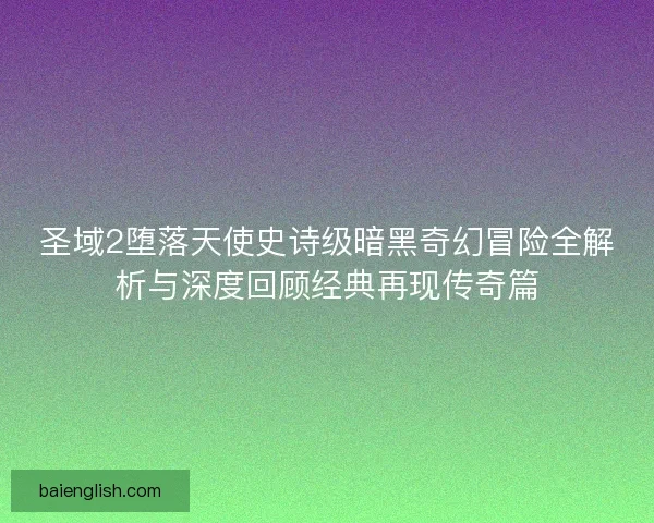 圣域2堕落天使史诗级暗黑奇幻冒险全解析与深度回顾经典再现传奇篇 圣域2堕落天使史诗级暗黑奇幻冒险全解析与深度回顾经典再现传奇篇