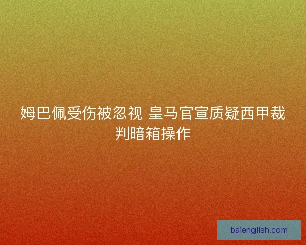 姆巴佩受伤被忽视 皇马官宣质疑西甲裁判暗箱操作 姆巴佩受伤被忽视 皇马官宣质疑西甲裁判暗箱操作